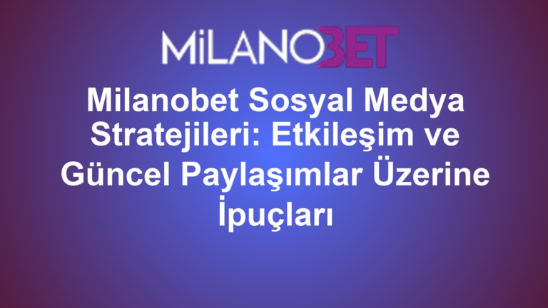 Milanobet Sosyal Medya Stratejileri: Etkileşim ve Güncel Paylaşımlar Üzerine İpuçları