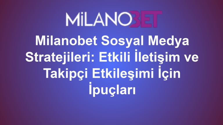 Milanobet Sosyal Medya Stratejileri: Etkili İletişim ve Takipçi Etkileşimi İçin İpuçları