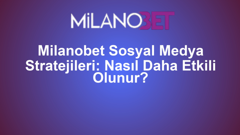 Milanobet Sosyal Medya Stratejileri: Nasıl Daha Etkili Olunur?