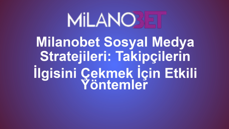 Milanobet Sosyal Medya Stratejileri: Takipçilerin İlgisini Çekmek İçin Etkili Yöntemler