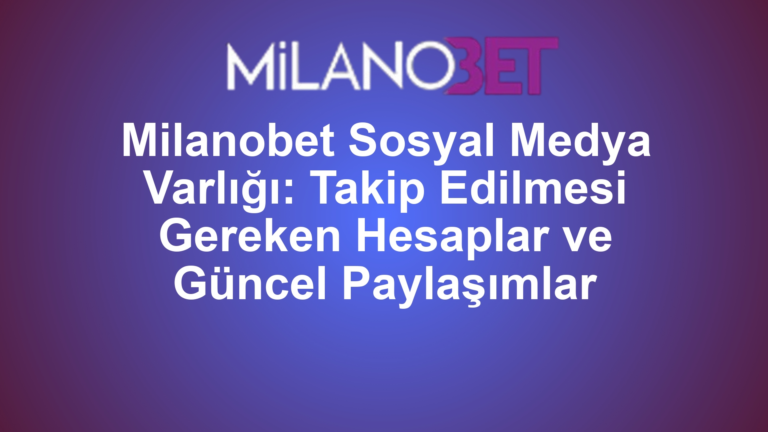 Milanobet Sosyal Medya Varlığı: Takip Edilmesi Gereken Hesaplar ve Güncel Paylaşımlar