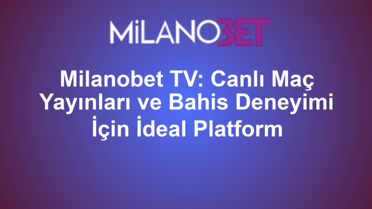 Milanobet TV: Canlı Maç Yayınları ve Bahis Deneyimi İçin İdeal Platform