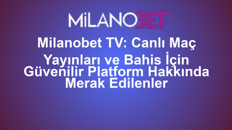 Milanobet TV: Canlı Maç Yayınları ve Bahis İçin Güvenilir Platform Hakkında Merak Edilenler
