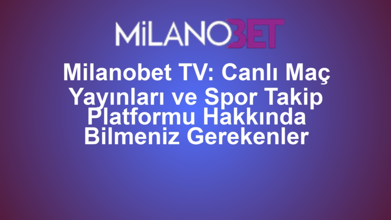 Milanobet TV: Canlı Maç Yayınları ve Spor Takip Platformu Hakkında Bilmeniz Gerekenler