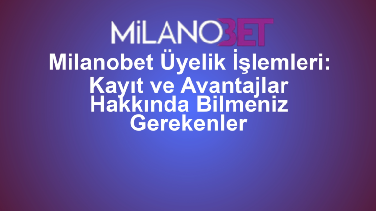 Milanobet Üyelik İşlemleri: Kayıt ve Avantajlar Hakkında Bilmeniz Gerekenler