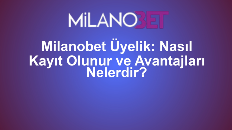 Milanobet Üyelik: Nasıl Kayıt Olunur ve Avantajları Nelerdir?