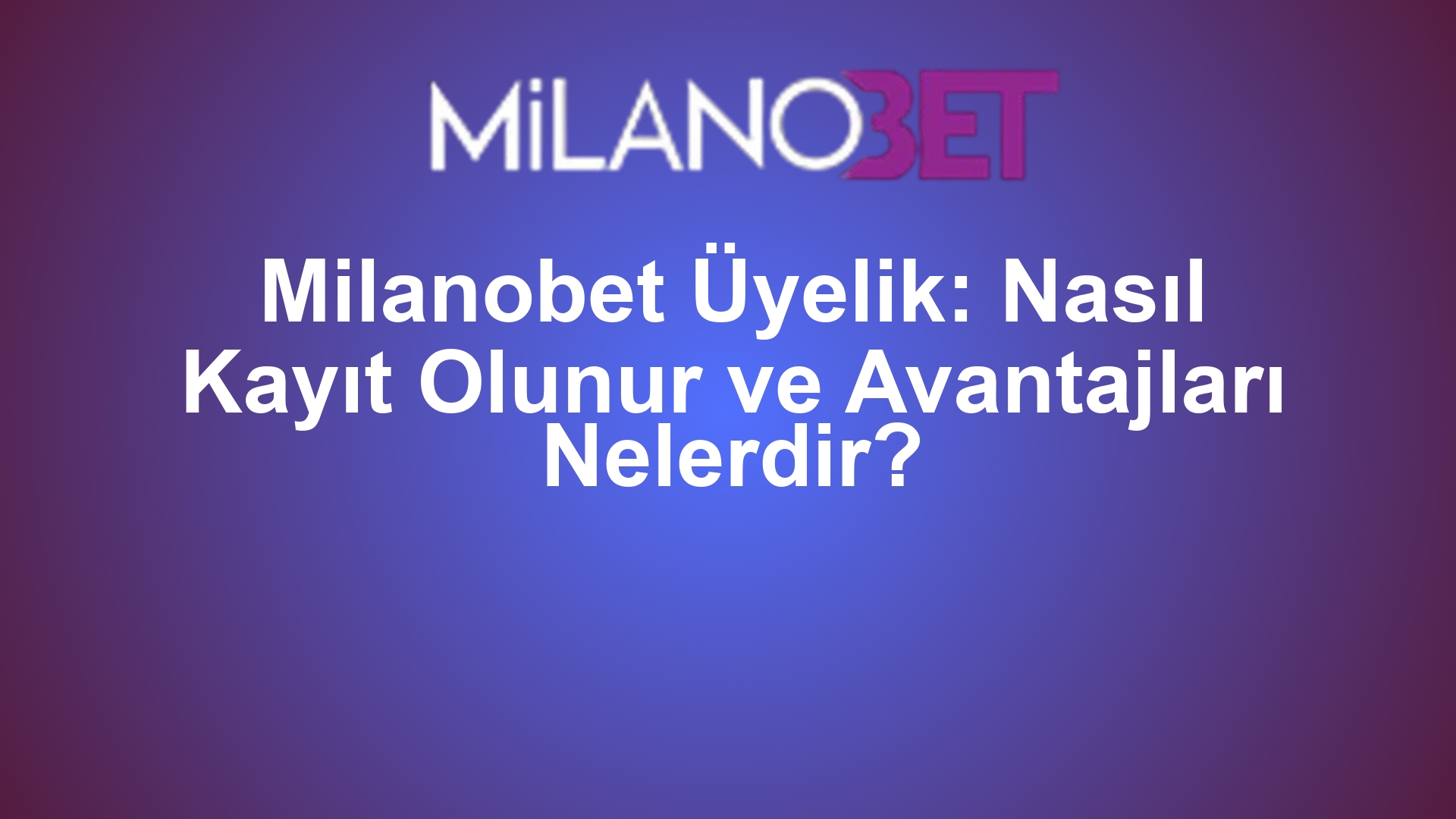 Milanobet Üyelik: Nasıl Kayıt Olunur ve Avantajları Nelerdir?