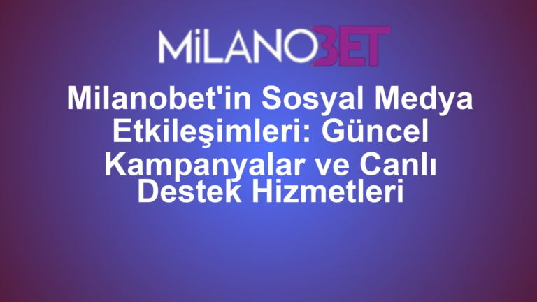 Milanobet'in Sosyal Medya Etkileşimleri: Güncel Kampanyalar ve Canlı Destek Hizmetleri