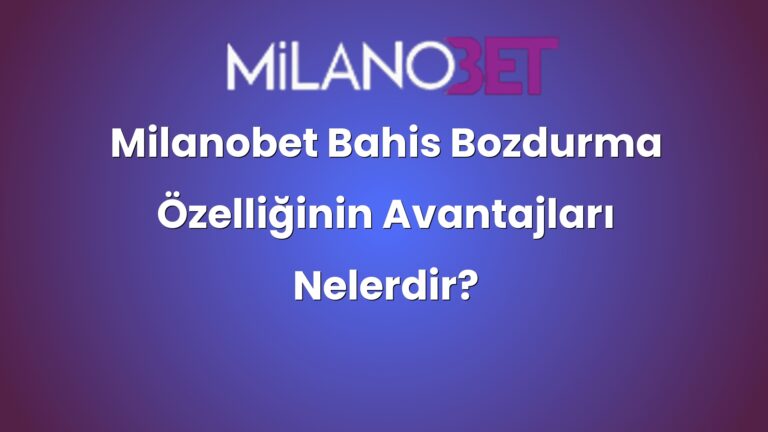 Milanobet Bahis Bozdurma Özelliğinin Avantajları Nelerdir?