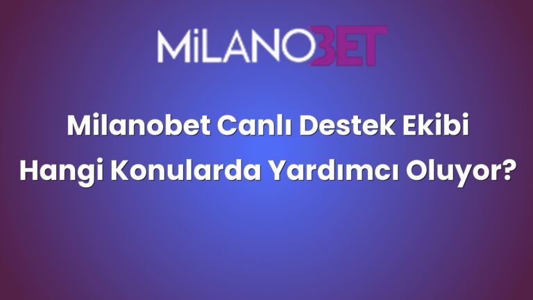 Milanobet Canlı Destek Ekibi Hangi Konularda Yardımcı Oluyor?