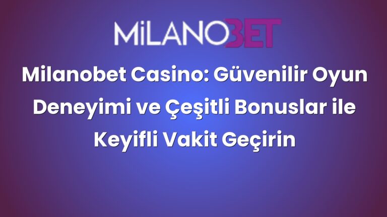 Milanobet Casino: Güvenilir Oyun Deneyimi ve Çeşitli Bonuslar ile Keyifli Vakit Geçirin