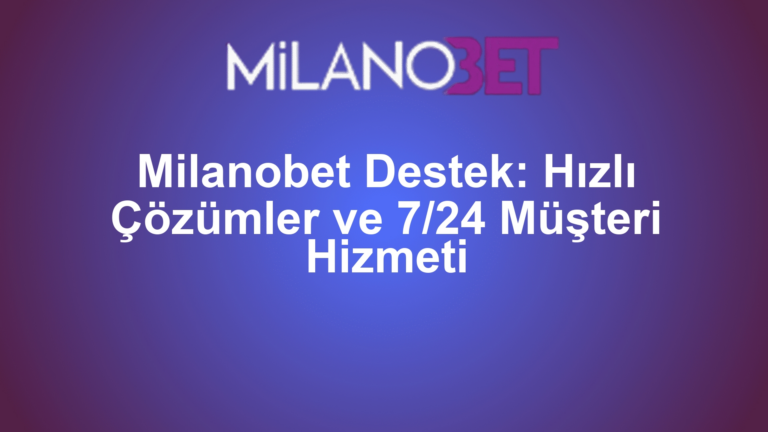 Milanobet Destek: Hızlı Çözümler ve 7/24 Müşteri Hizmeti