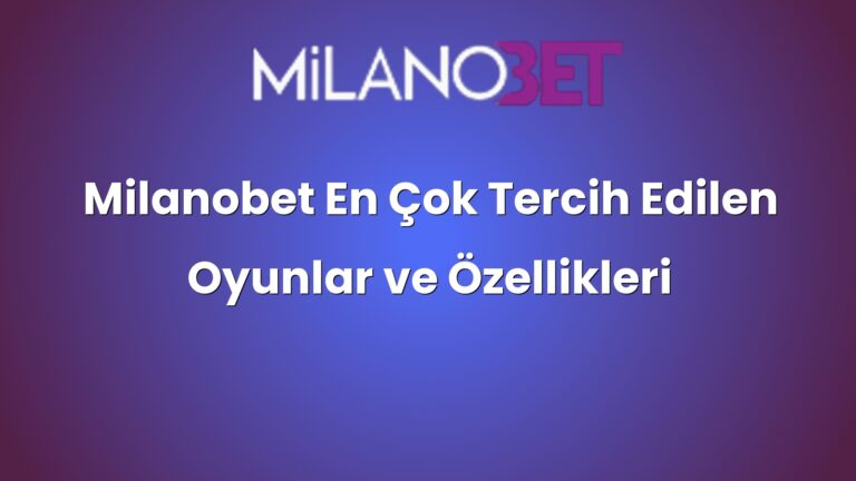 Milanobet En Çok Tercih Edilen Oyunlar ve Özellikleri