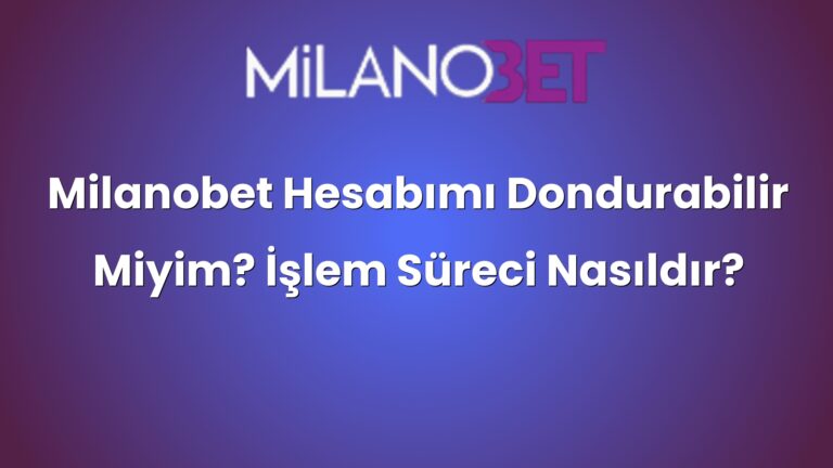Milanobet Hesabımı Dondurabilir Miyim? İşlem Süreci Nasıldır?