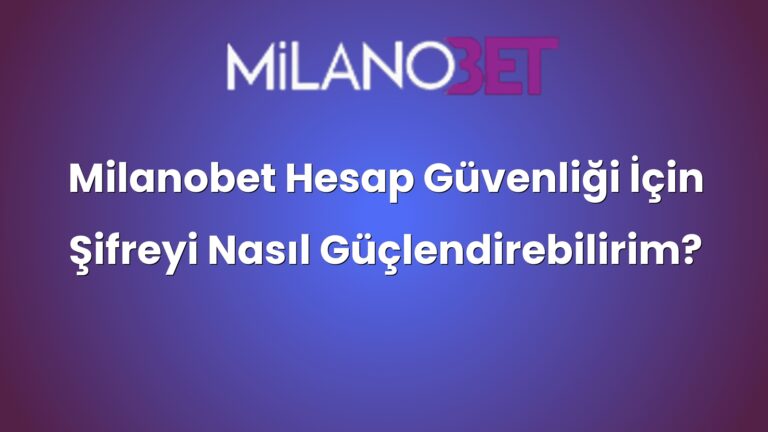 Milanobet Hesap Güvenliği İçin Şifreyi Nasıl Güçlendirebilirim?