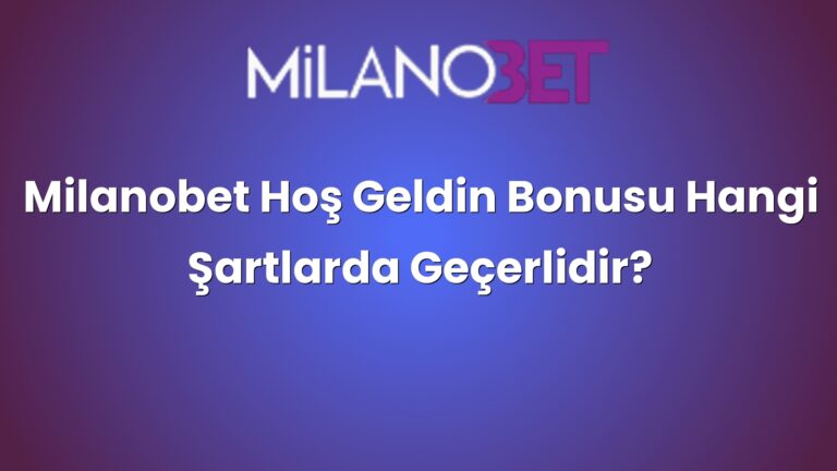 Milanobet Hoş Geldin Bonusu Hangi Şartlarda Geçerlidir?