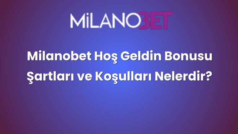Milanobet Hoş Geldin Bonusu Şartları ve Koşulları Nelerdir?