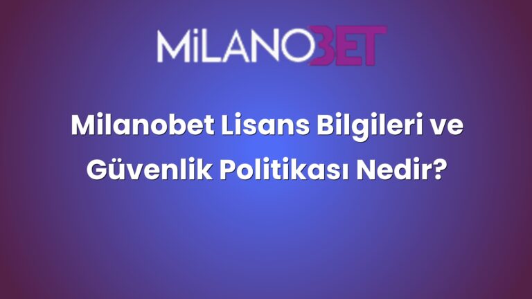 Milanobet Lisans Bilgileri ve Güvenlik Politikası Nedir?