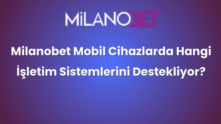 Milanobet Mobil Cihazlarda Hangi İşletim Sistemlerini Destekliyor?