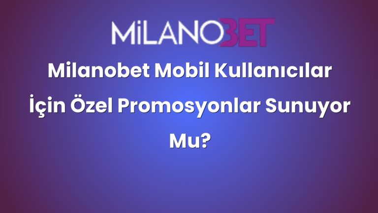 Milanobet Mobil Kullanıcılar İçin Özel Promosyonlar Sunuyor Mu?