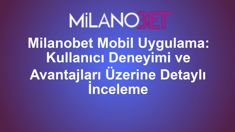 Milanobet Mobil Uygulama: Kullanıcı Deneyimi ve Avantajları Üzerine Detaylı İnceleme