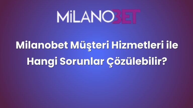 Milanobet Müşteri Hizmetleri ile Hangi Sorunlar Çözülebilir?