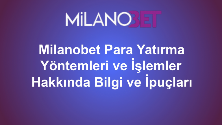 Milanobet Para Yatırma Yöntemleri ve İşlemler Hakkında Bilgi ve İpuçları