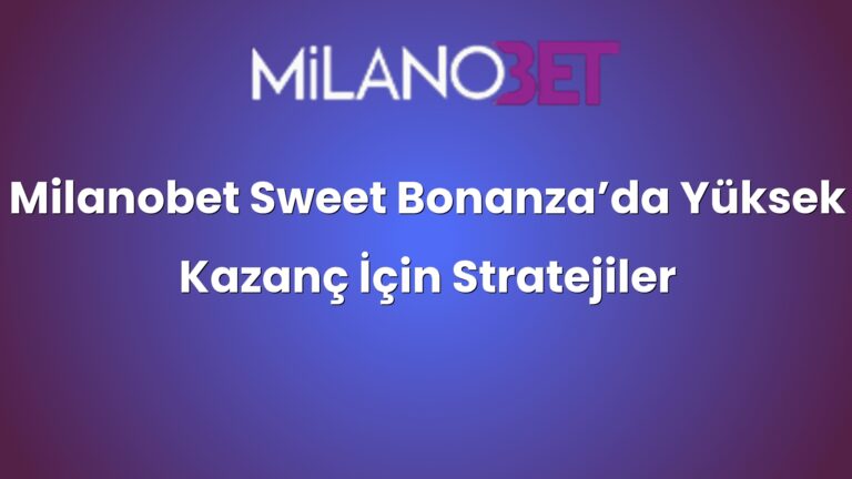 Milanobet Sweet Bonanza’da Yüksek Kazanç İçin Stratejiler