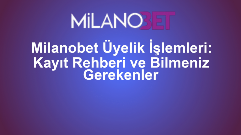 Milanobet Üyelik İşlemleri: Kayıt Rehberi ve Bilmeniz Gerekenler
