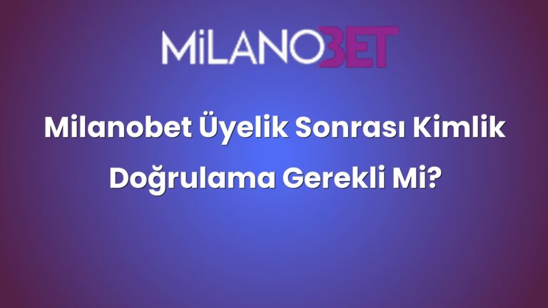 Milanobet Üyelik Sonrası Kimlik Doğrulama Gerekli Mi?