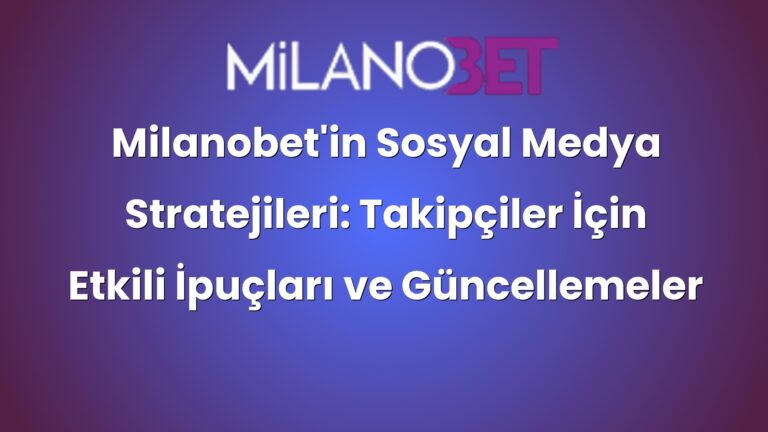 Milanobet’in Sosyal Medya Stratejileri: Takipçiler İçin Etkili İpuçları ve Güncellemeler