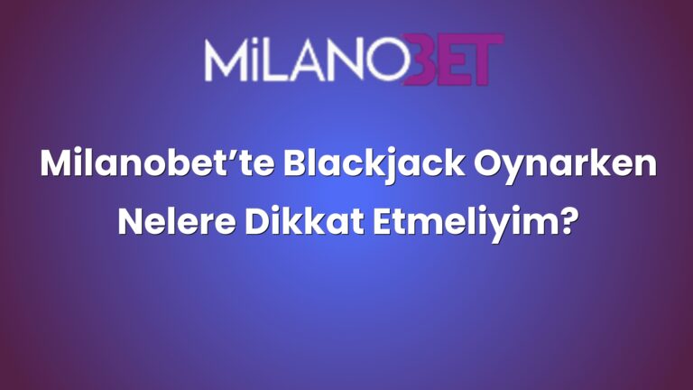 Milanobet’te Blackjack Oynarken Nelere Dikkat Etmeliyim?