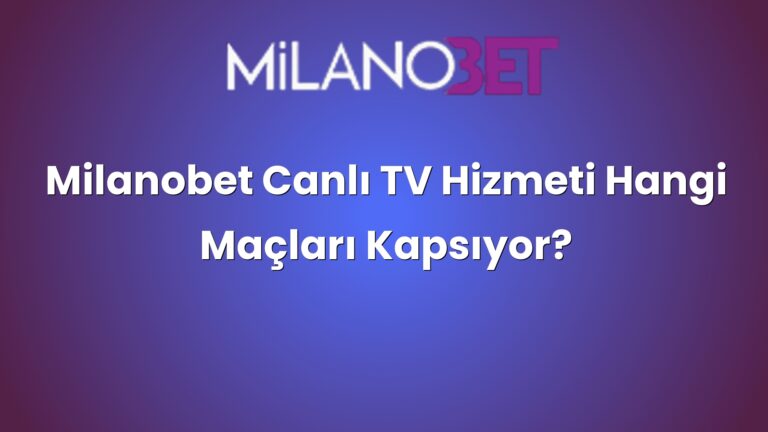 Milanobet Canlı TV Hizmeti Hangi Maçları Kapsıyor?
