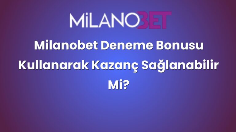 Milanobet Deneme Bonusu Kullanarak Kazanç Sağlanabilir Mi?