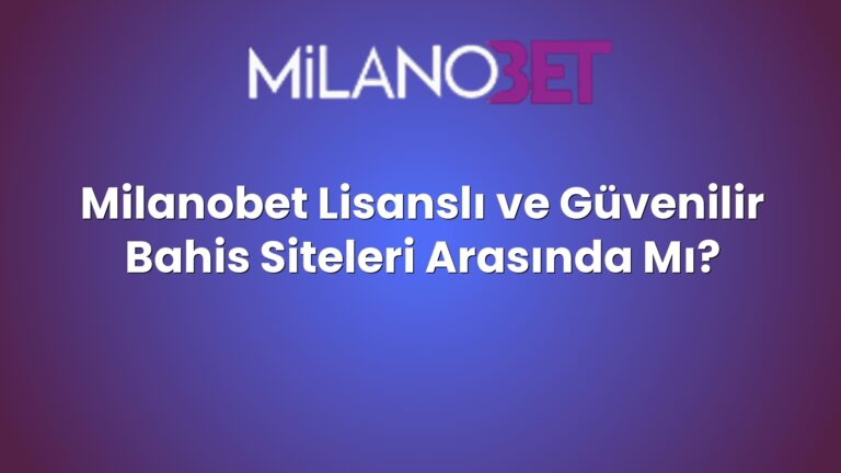 Milanobet Lisanslı ve Güvenilir Bahis Siteleri Arasında Mı?