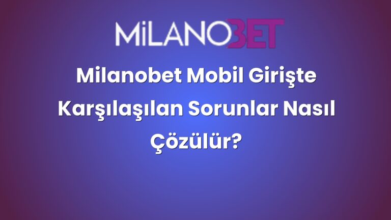 Milanobet Mobil Girişte Karşılaşılan Sorunlar Nasıl Çözülür?