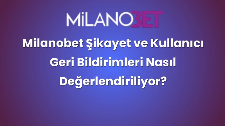 Milanobet Şikayet ve Kullanıcı Geri Bildirimleri Nasıl Değerlendiriliyor?