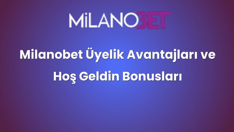 Milanobet Üyelik Avantajları ve Hoş Geldin Bonusları
