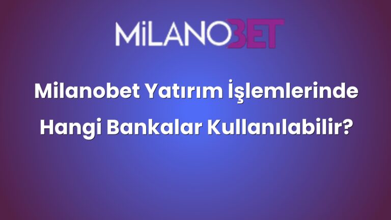 Milanobet Yatırım İşlemlerinde Hangi Bankalar Kullanılabilir?