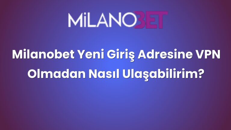 Milanobet Yeni Giriş Adresine VPN Olmadan Nasıl Ulaşabilirim?