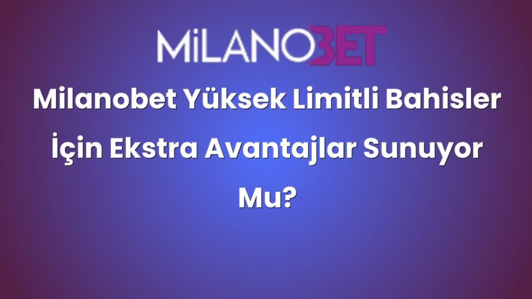 Milanobet Yüksek Limitli Bahisler İçin Ekstra Avantajlar Sunuyor Mu?