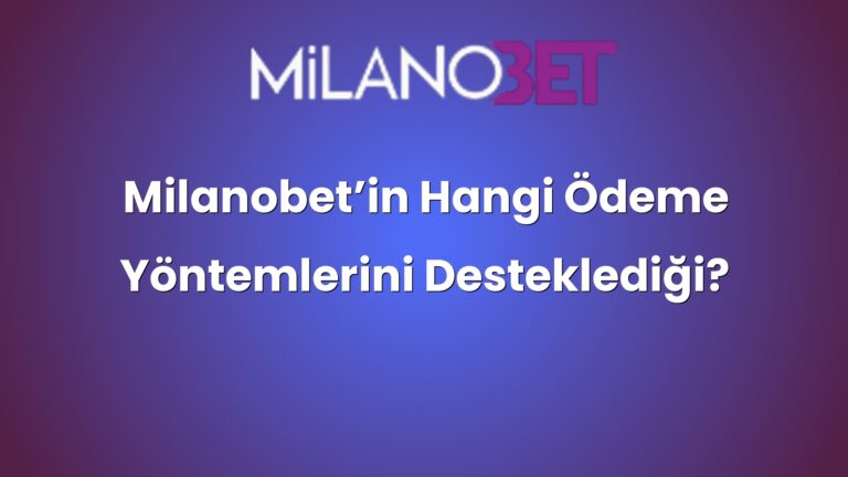 Milanobet’in Hangi Ödeme Yöntemlerini Desteklediği?