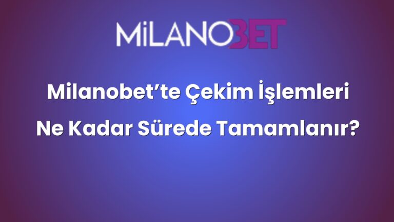 Milanobet’te Çekim İşlemleri Ne Kadar Sürede Tamamlanır?
