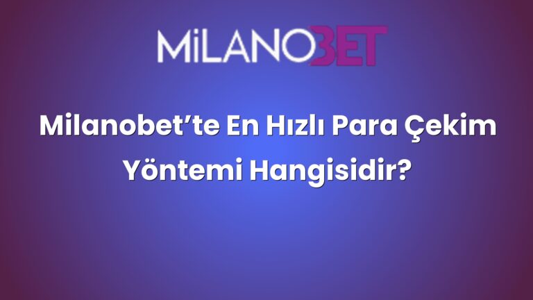 Milanobet’te En Hızlı Para Çekim Yöntemi Hangisidir?