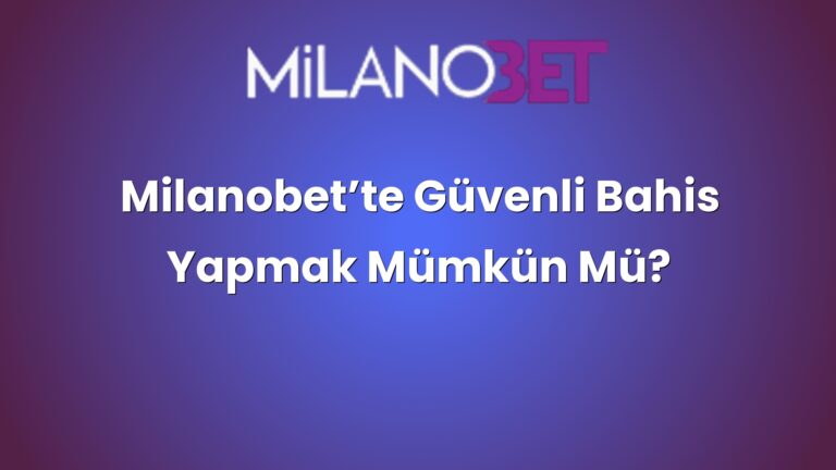 Milanobet’te Güvenli Bahis Yapmak Mümkün Mü?