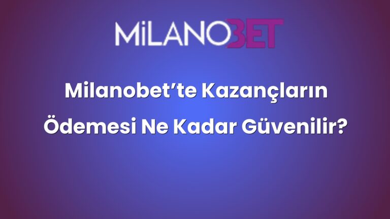 Milanobet’te Kazançların Ödemesi Ne Kadar Güvenilir?