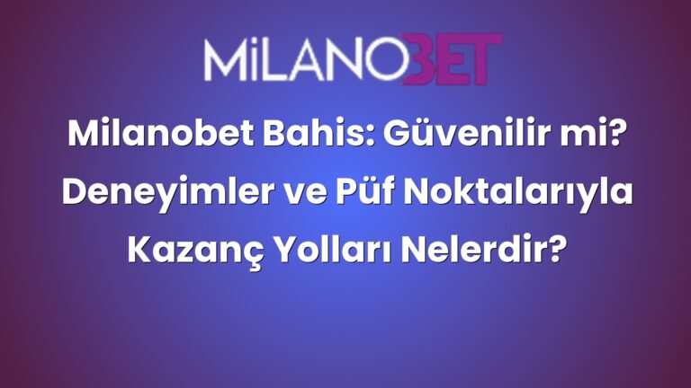 Milanobet Bahis: Güvenilir mi? Deneyimler ve Püf Noktalarıyla Kazanç Yolları Nelerdir?