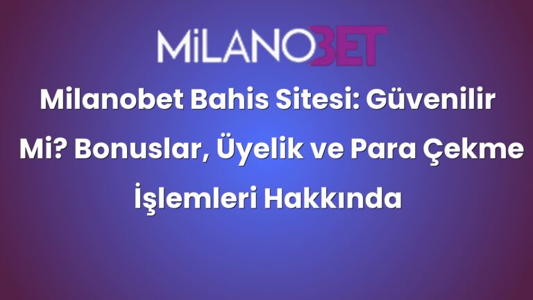 Milanobet Bahis Sitesi: Güvenilir Mi? Bonuslar, Üyelik ve Para Çekme İşlemleri Hakkında Bilgiler