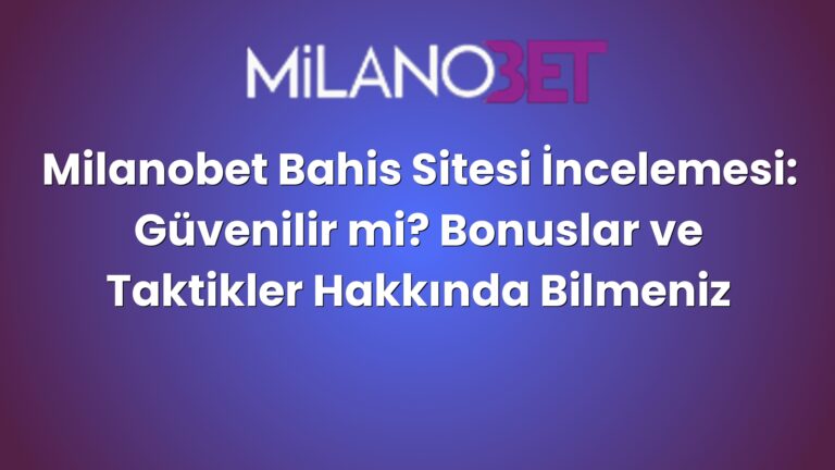Milanobet Bahis Sitesi İncelemesi: Güvenilir mi? Bonuslar ve Taktikler Hakkında Bilmeniz Gerekenler