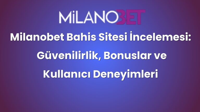 Milanobet Bahis Sitesi İncelemesi: Güvenilirlik, Bonuslar ve Kullanıcı Deneyimleri